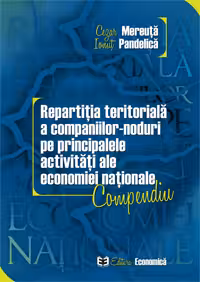 Repartitia teritoriala a companiilor-noduri pe principalele activitati ale economiei nationale. Compendiu - Cezar Mereuta, Ionut Pandelica