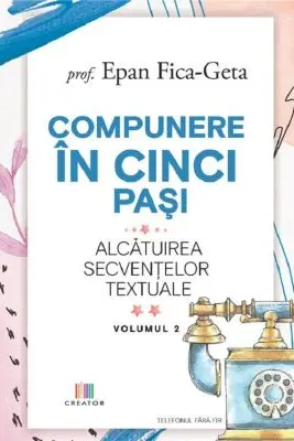 Compunere in cinci pasi, volumul 2. Alcatuirea secventelor textuale - Epan Fica-Geta