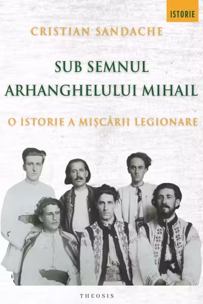 Sub semnul Arhanghelului Mihail. O istorie a Mișcării Legionare