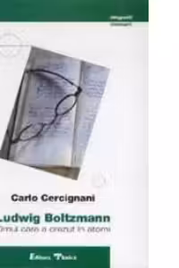Ludwig Boltzmann. Omul care a crezut in atomi