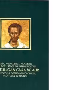Viata, paraclisul si acatistul celui intru sfinti Parintelui nostru Sfantul Ioan Gura de Aur, Arhiepiscopul Constantinopolului, facatorul de minuni