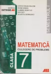 MATEMATICA. CULEGERE DE PROBLEME PENTRU CLASA a 7-a (Semestrul I)