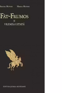 Fat-Frumos si vremea uitata: Tinerete fara batranete si viata fara de moarte. O interpretare a basmului