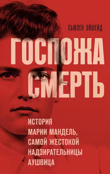 Госпожа Смерть. История Марии Мандель самой жестокой надзирательницы Аушвица