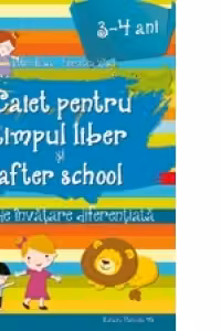 Caiet pentru timpul liber si after school. Fise de invatare diferentiata pentru 3-4 ani