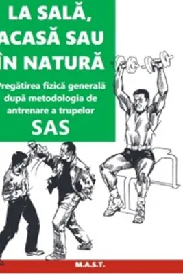 La sala, acasa sau in natura. Pregatirea fizica generala dupa metodologia de antrenare a trupelor SAS