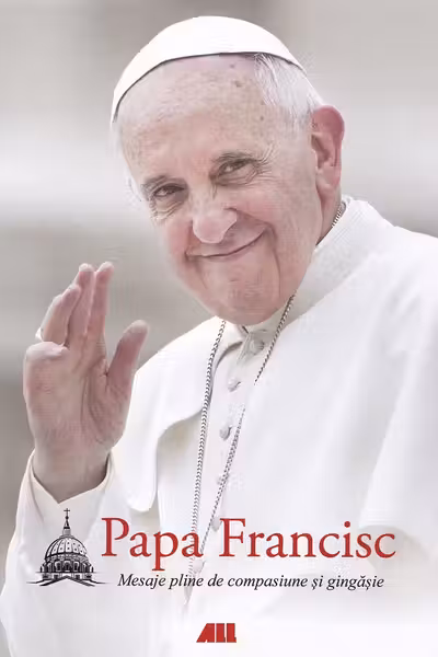 Papa Francisc. Mesaje pline de compasiune si gingasie