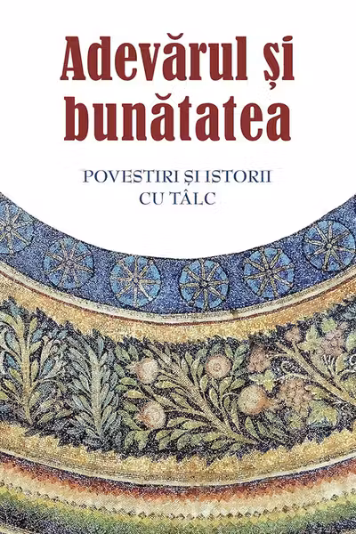 Adevarul si bunatatea. Parabole si istorii cu talc