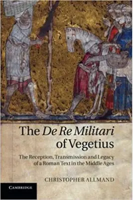 The De Re Militari of Vegetius: The Reception, Transmission and Legacy of a Roman Text in the Middle Ages