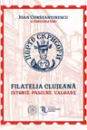 Filatelia clujeana. Istorie, pasiune, valoare