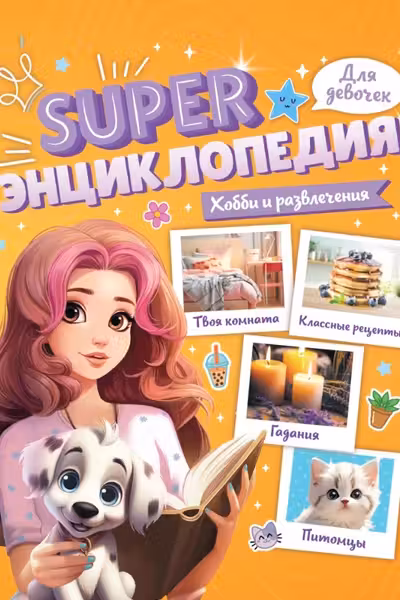 Super ЭНЦИКЛОПЕДИЯ ДЛЯ ДЕВОЧЕК. Хобби и развлечения