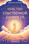 Чувство собственной ценности. Самоценность как путь к свободе уверенности и поддержке
