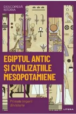 DESCOPERA ISTORIA. EGIPTUL ANTIC SI CIVILIZATIILE MESOPOTAMIENE. Primele imperii din istorie