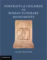 Portraits of Children on Roman Funerary Monuments