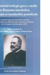 Invatamantul teologic greco-catolic din Romania interbelica, fata in fata cu standardele pontificale - rezultatele inspectiei apostolice realizate in seminariile si scolile diecezane superioare de baieti, de rit bizantin, din Romania. 1938