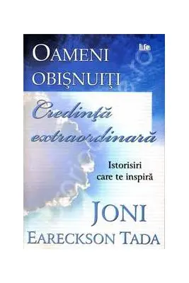 Oameni obisnuiti, credinta extraordinara. Istorisiri care te inspira