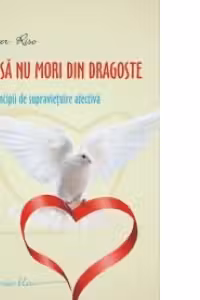 Cum sa nu mori din dragoste. Zece principii de supravietuire afectiva