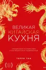 Великая китайская кухня: грандиозное путешествие и 300 рецептов из Поднебесной