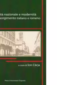 Unita nazionale e modernita nel Risorgimento italiano e romeno. Atti del convegno internazionale in occasione dei 150 anni dell'Unita d'Italia (Bistrita, 10-12 dicembre 2010)