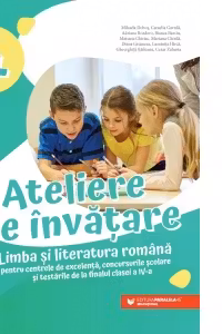 Ateliere de invatare. Limba si literatura romana pentru centrele de excelenta, concursurile scolare si testarile de la finalul clasei a IV-a