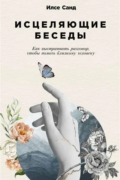 Исцеляющие беседы: Как выстраивать разговор чтобы помочь близкому человеку