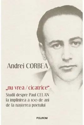 „nu vrea/cicatrice”. Studii despre Paul Celan la implinirea a 100 de ani de la nasterea poetului