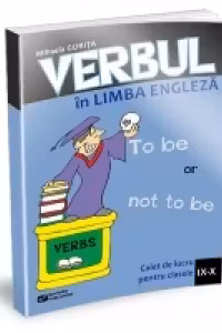 Verbul in limba engleza. Caiet de lucru pentru clasele IX-X
