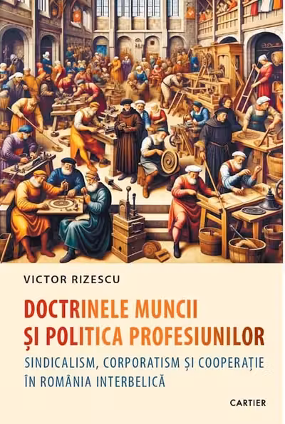 Doctrinele muncii si politica profesiunilor. Sindicalism corporatism si cooperatie in Romania interbelica