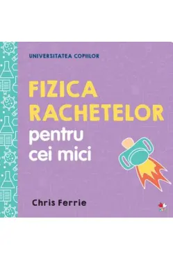 UNIVERSITATEA COPIILOR Fizica rachetelor pentru cei mici Chris Ferrie