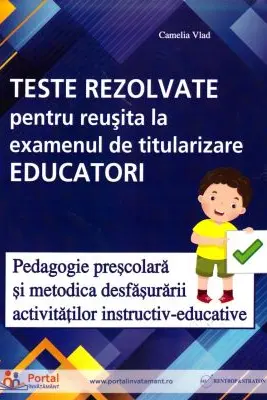 Teste rezolvate pentru reusita la examenul de titularizare Educatori. Pedagogie si Metodica