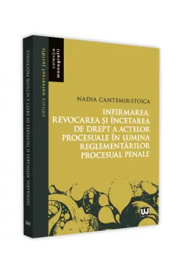 Infirmarea, revocarea si incetarea de drept a actelor procesuale in lumina reglementarilor procesuale penale