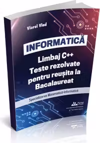 INFORMATICA. Limbaj C++. Teste rezolvate pentru reusita la examenul de Bacalaureat. Specializarea Matematica-Informatica