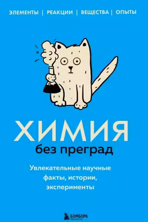 Химия без преград. Увлекательные научные факты, истории, эксперименты