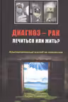 Диагноз — рак. Лечиться или жить? Альтернативный взгляд на онкологию