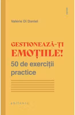 Gestioneaza-ti emotiile! 50 de exercitii practice