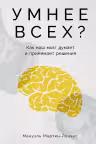 Умнее всех? Как наш мозг думает и принимает решения
