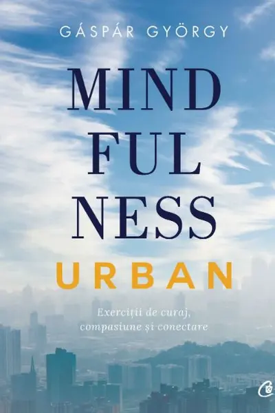 Mindfulness urban Exercitii de curaj compasiune еi conectare