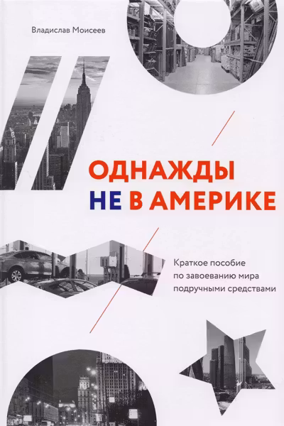 Однажды не в Америке. Краткое пособие по завоеванию мира подручными средствами