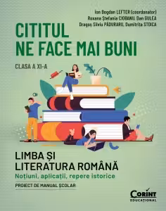 Cititul ne face mai buni. Limba si literatura romana. Notiuni aplicatii repere istorice. Clasa a XI-a