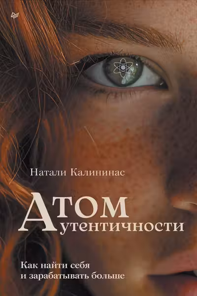 Атом аутентичности. Как найти себя и зарабатывать больше