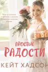 Простые радости. Как наполнить счастьем и вкусом каждое мгновение жизни