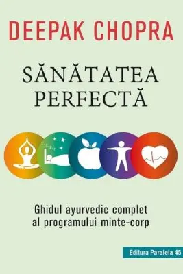 Sanatatea perfecta. Ghidul ayurvedic complet al programului minte-corp