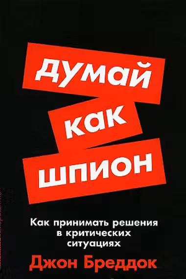 Думай как шпион: Как принимать решения в критических ситуациях