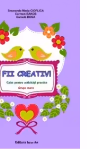Fii creativ! Caiet pentru activitati practice (Grupa mare)