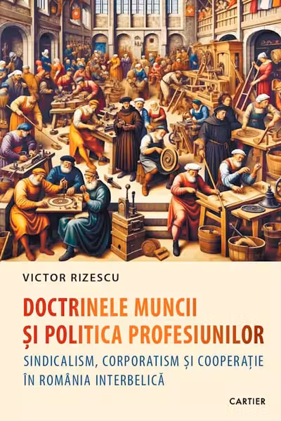 Doctrinele muncii si politica profesiunilor. Sindicalism corporatism si cooperatie in Romania interbelica