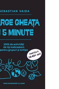 Sparge gheata in 5 minute. 1001 activitati de tip icebreakers pentru grupuri si echipe. Partea II (19-65+ ani)