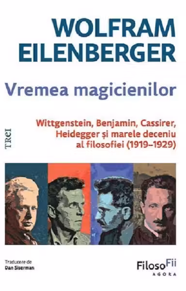 Vremea magicienilor. Wittgenstein, Benjamin, Cassirer, Heidegger și marele deceniu al filosofiei (1919-1929)