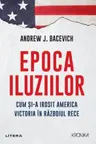 ANDREW BACEVICH / EPOCA ILUZIILOR. ANDREW BACEVICH