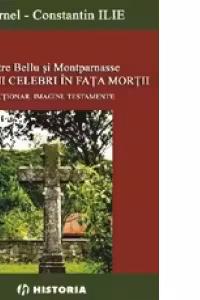 Intre Bellu si Montparnasse. Romani celebri in fata mortii - Dictionar. Imagini. Testamente