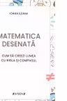 Matematica desenata. Cum sa creezi lumea cu rigla si compasul